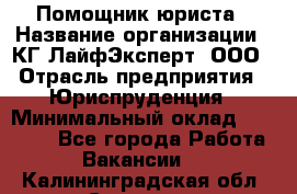 Помощник юриста › Название организации ­ КГ ЛайфЭксперт, ООО › Отрасль предприятия ­ Юриспруденция › Минимальный оклад ­ 45 000 - Все города Работа » Вакансии   . Калининградская обл.,Советск г.